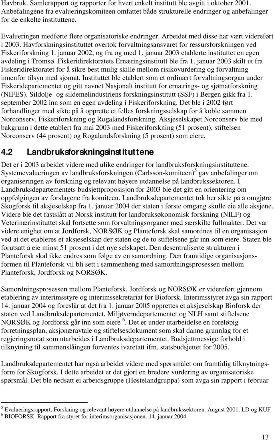 Arbeidet med disse har vært videreført i 2003. Havforskningsinstituttet overtok forvaltningsansvaret for ressursforskningen ved Fiskeriforskning 1. januar 2002, og fra og med 1.