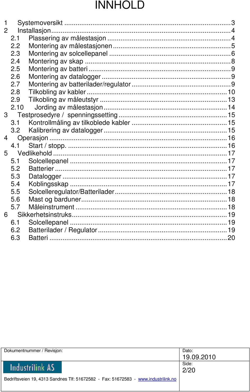 .. 14 3 Testprosedyre / spenningssetting... 15 3.1 Kontrollmåling av tilkoblede kabler... 15 3.2 Kalibrering av datalogger... 15 4 Operasjon... 16 4.1 Start / stopp.... 16 5 Vedlikehold... 17 5.