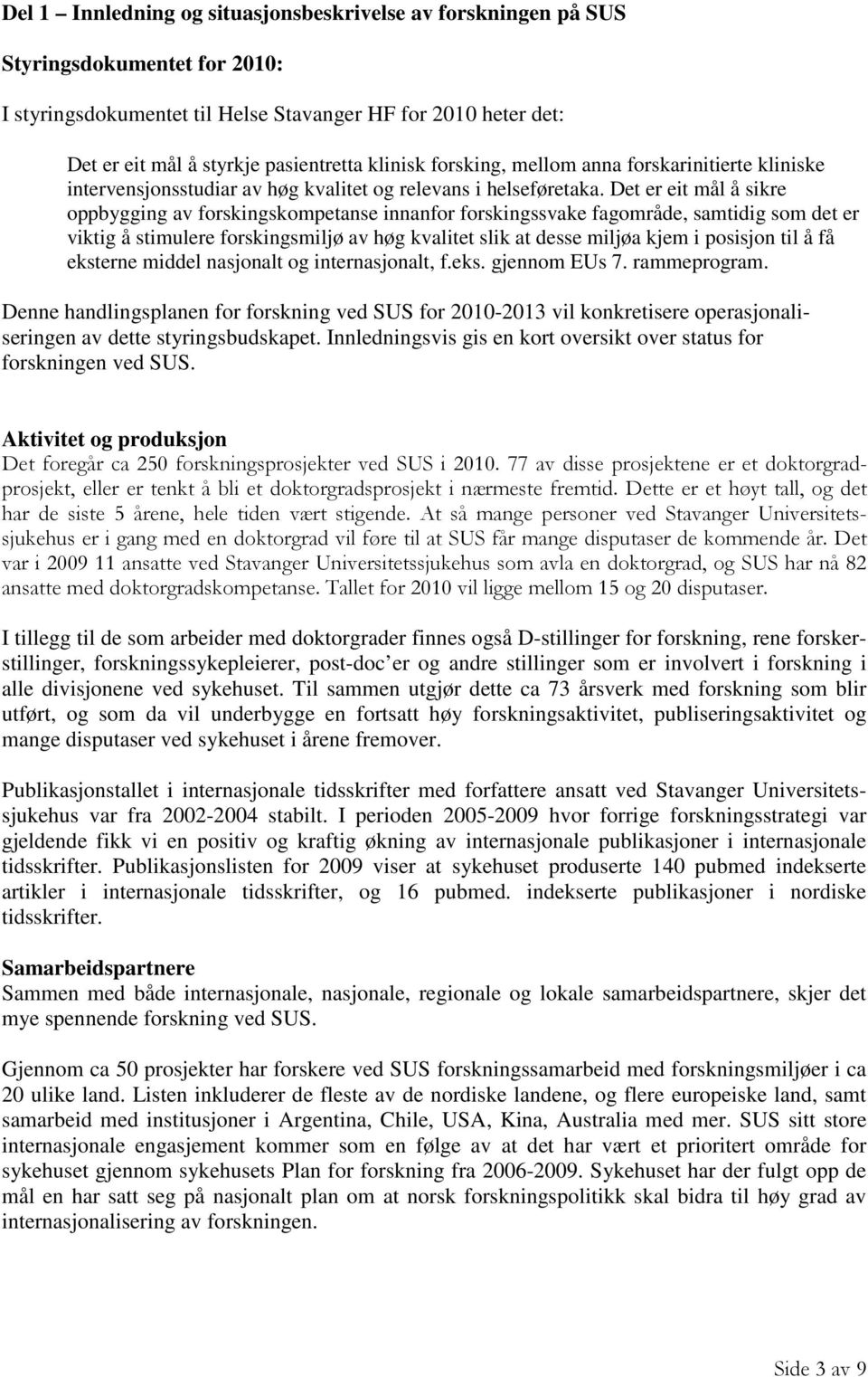 Det er eit mål å sikre oppbygging av forskingskompetanse innanfor forskingssvake fagområde, samtidig som det er viktig å stimulere forskingsmiljø av høg kvalitet slik at desse miljøa kjem i posisjon