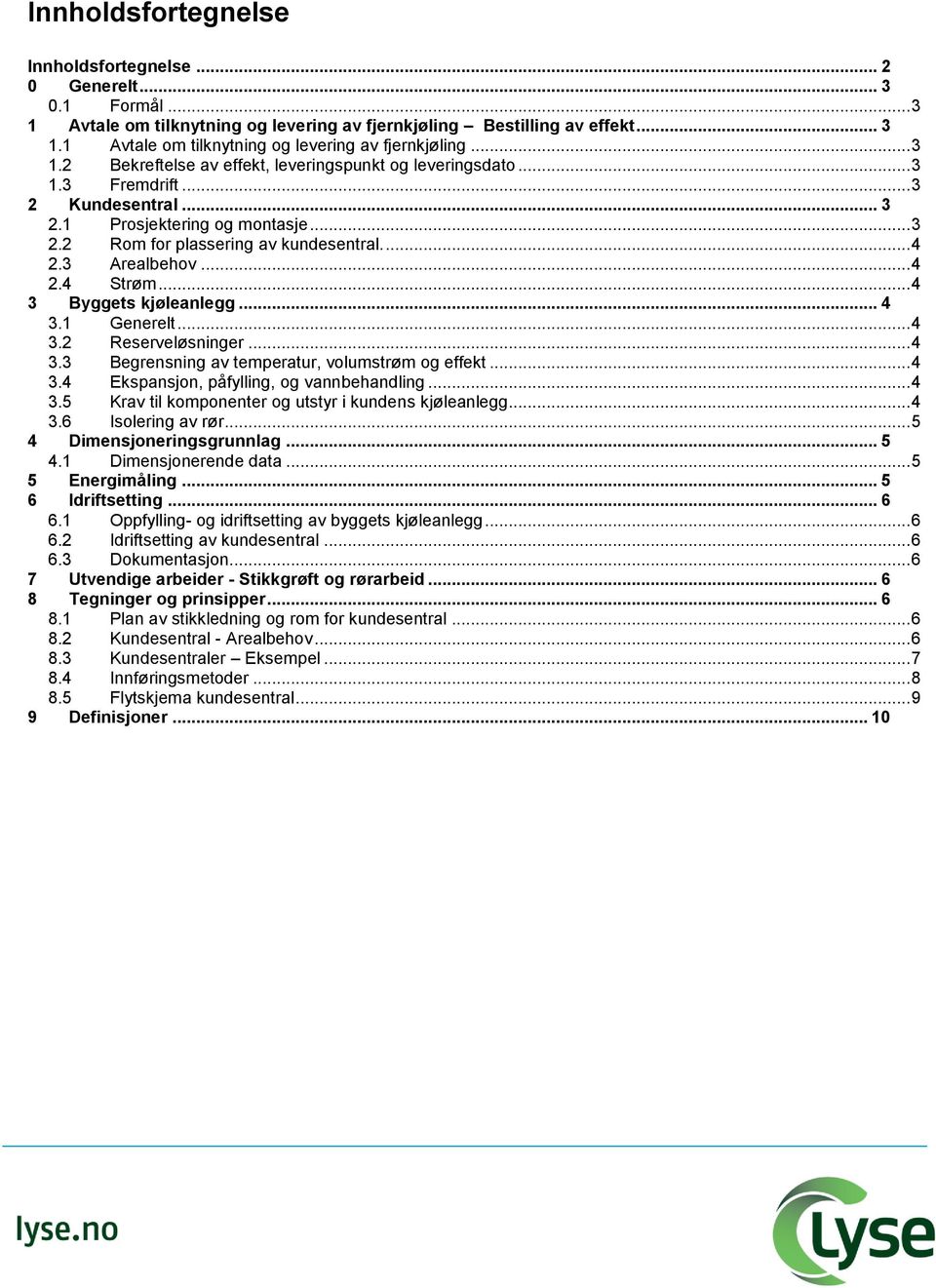 .. 4 3.2 Reserveløsninger... 4 3.3 Begrensning av temperatur, volumstrøm og effekt... 4 3.4 Ekspansjon, påfylling, og vannbehandling... 4 3.5 Krav til komponenter og utstyr i kundens kjøleanlegg... 4 3.6 Isolering av rør.