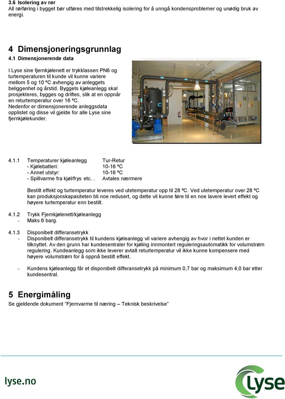 Byggets kjøleanlegg skal prosjekteres, bygges og driftes, slik at en oppnår en returtemperatur over 16 ºC.