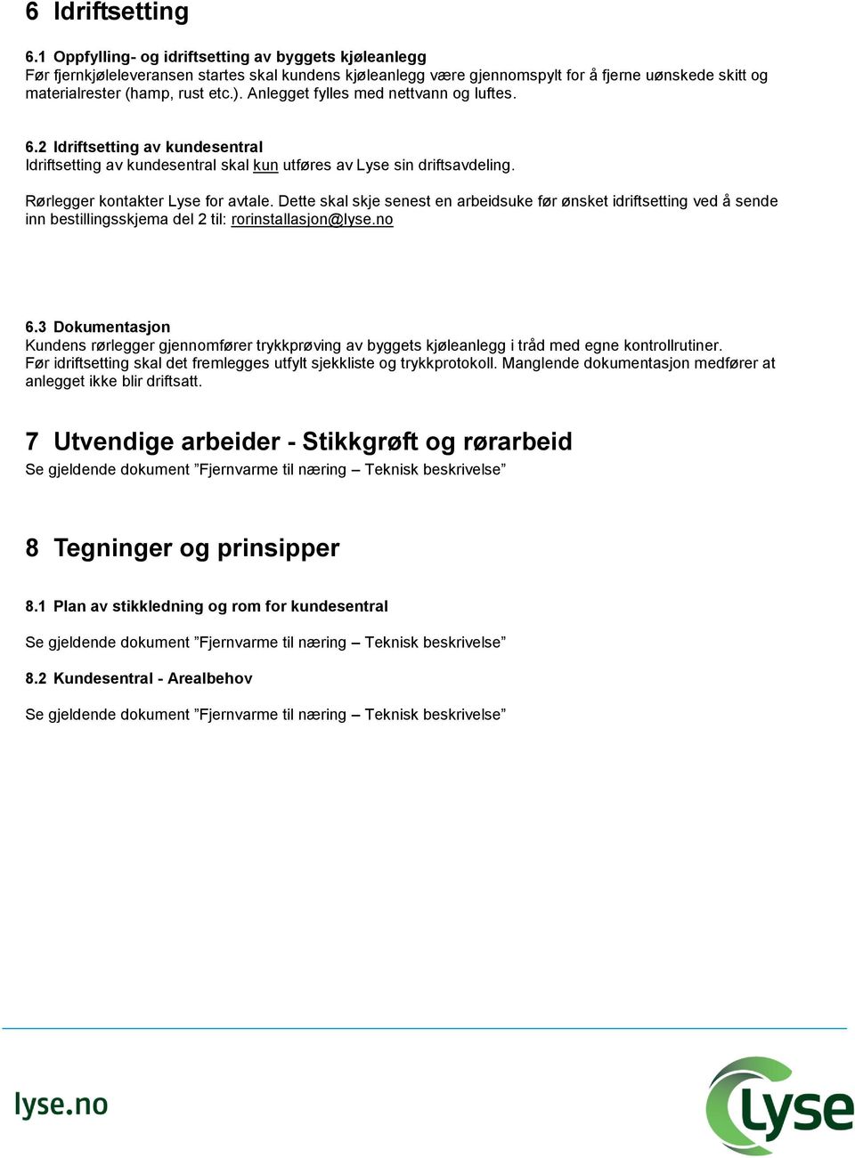 Anlegget fylles med nettvann og luftes. 6.2 Idriftsetting av kundesentral Idriftsetting av kundesentral skal kun utføres av Lyse sin driftsavdeling. Rørlegger kontakter Lyse for avtale.