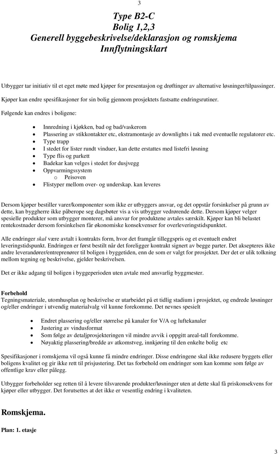 Følgende kan endres i boligene: Innredning i kjøkken, bad og bad/vaskerom Plassering av stikkontakter etc, ekstramontasje av downlights i tak med eventuelle regulatorer etc.