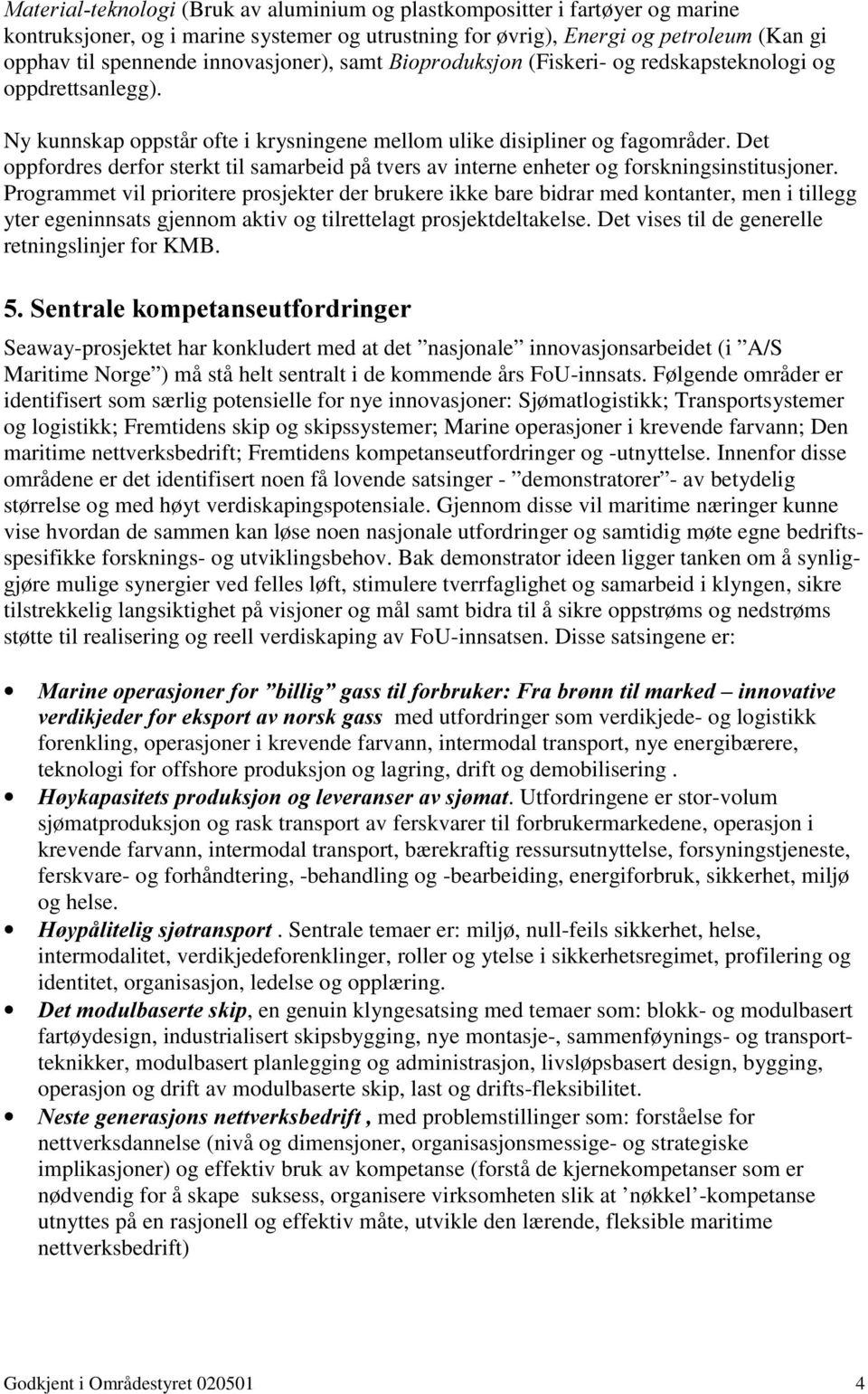 Det oppfordres derfor sterkt til samarbeid på tvers av interne enheter og forskningsinstitusjoner.