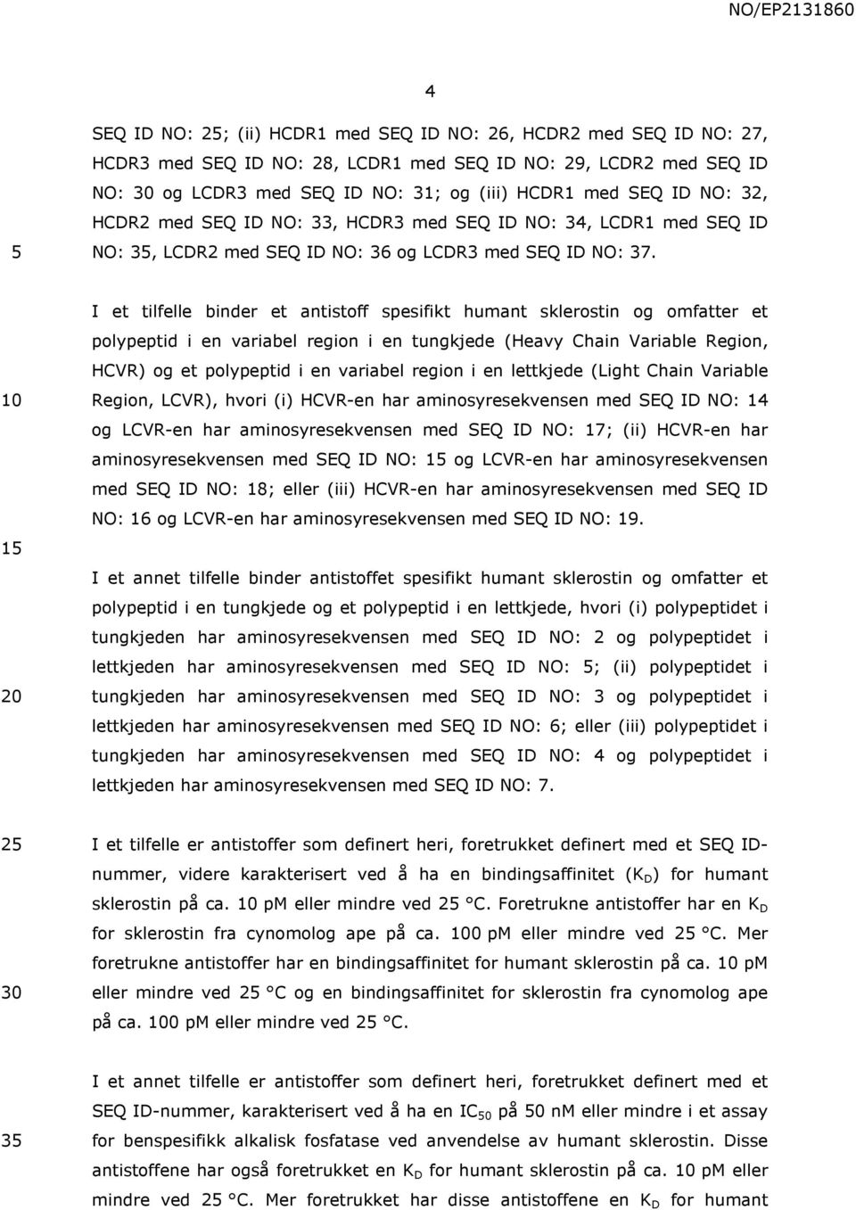 10 15 20 I et tilfelle binder et antistoff spesifikt humant sklerostin og omfatter et polypeptid i en variabel region i en tungkjede (Heavy Chain Variable Region, HCVR) og et polypeptid i en variabel