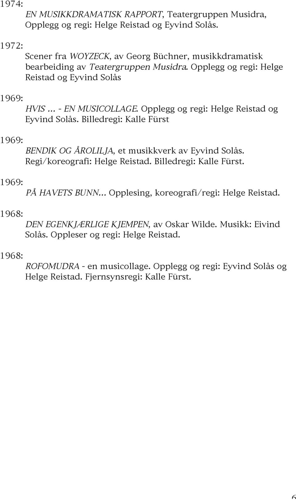 Opplegg og regi: Helge Reistad og Eyvind Solås. Billedregi: Kalle Fürst BENDIK OG ÅROLILJA, et musikkverk av Eyvind Solås. Regi/koreografi: Helge Reistad. Billedregi: Kalle Fürst. PÅ HAVETS BUNN Opplesing, koreografi/regi: Helge Reistad.