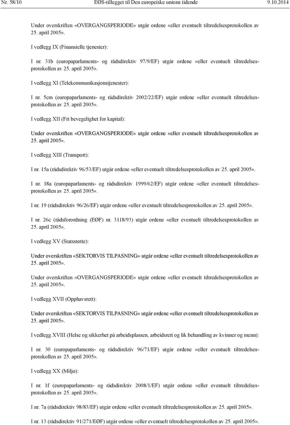 I vedlegg XI (Telekommunikasjonstjenester): I nr. 5cm (europaparlaments- og rådsdirektiv 2002/22/EF) utgår ordene «eller eventuelt tiltredelsesprotokollen av 25. april 2005».