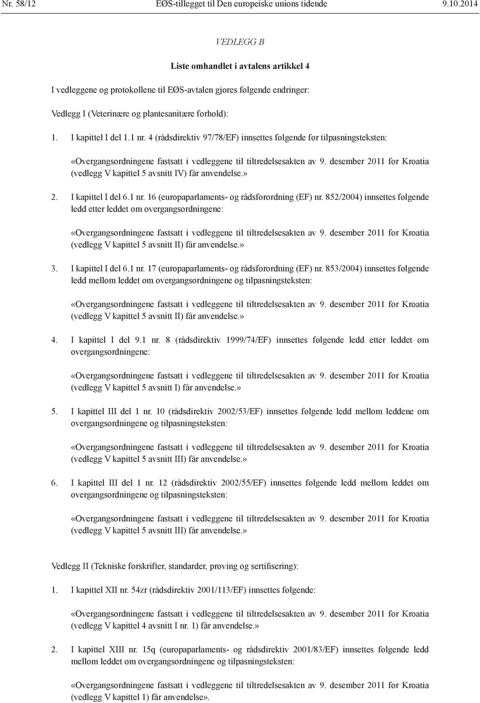 1 nr. 4 (rådsdirektiv 97/78/EF) innsettes følgende før tilpasningsteksten: «Overgangsordningene fastsatt i vedleggene til tiltredelsesakten av 9.