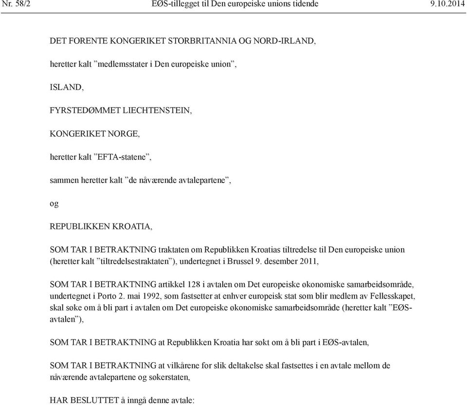 heretter kalt de nåværende avtalepartene, og REPUBLIKKEN KROATIA, SOM TAR I BETRAKTNING traktaten om Republikken Kroatias tiltredelse til Den europeiske union (heretter kalt tiltredelsestraktaten ),