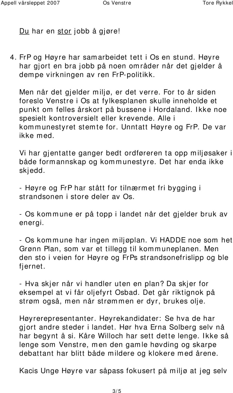 Ikke noe spesielt kontroversielt eller krevende. Alle i kommunestyret stemte for. Unntatt Høyre og FrP. De var ikke med.