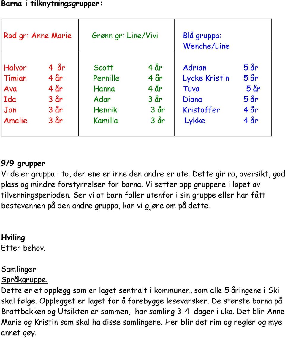 Dette gir ro, oversikt, god plass og mindre forstyrrelser for barna. Vi setter opp gruppene i løpet av tilvenningsperioden.