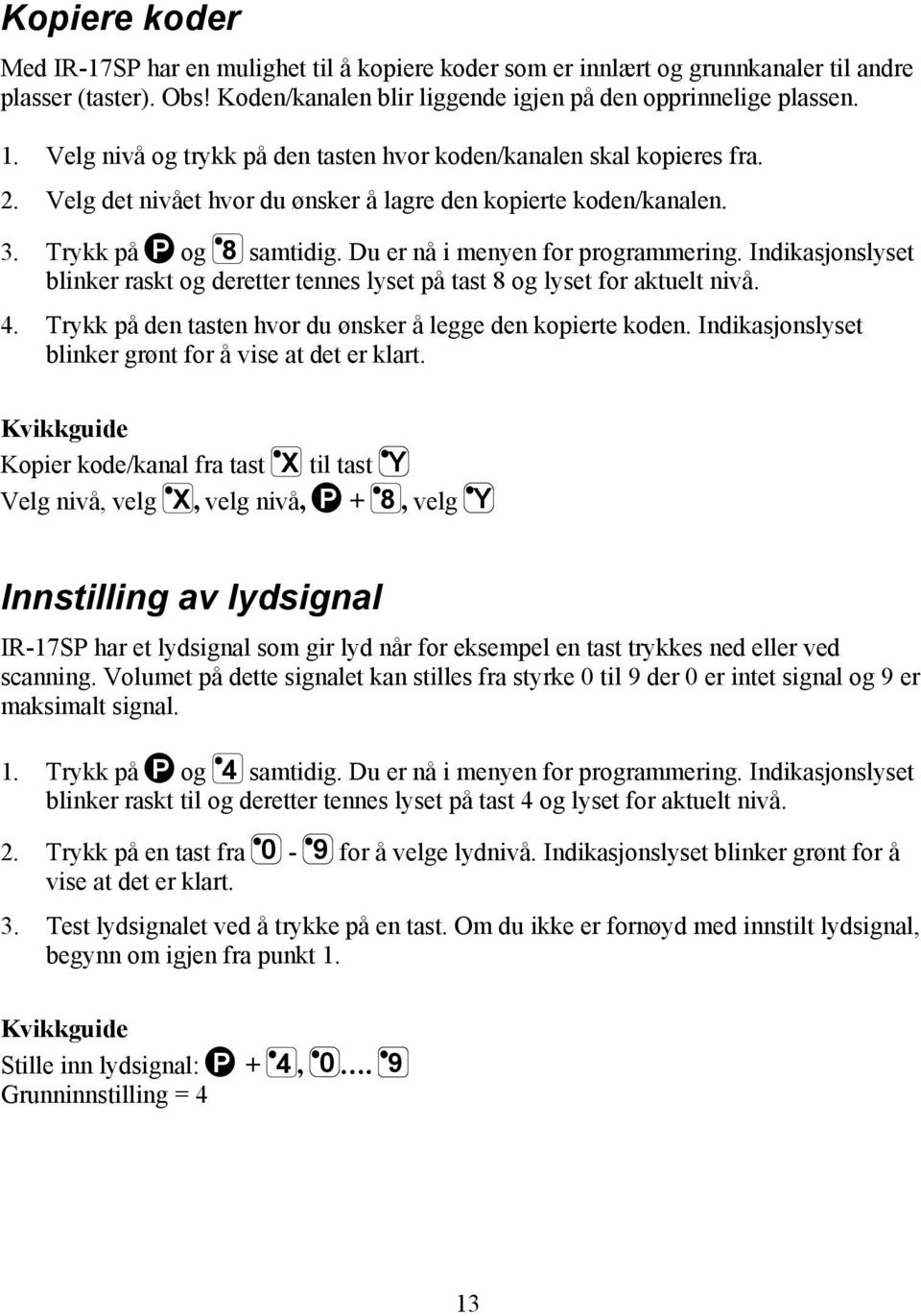 Du er nå i menyen for programmering. Indikasjonslyset blinker raskt og deretter tennes lyset på tast 8 og lyset for aktuelt nivå. 4. Trykk på den tasten hvor du ønsker å legge den kopierte koden.