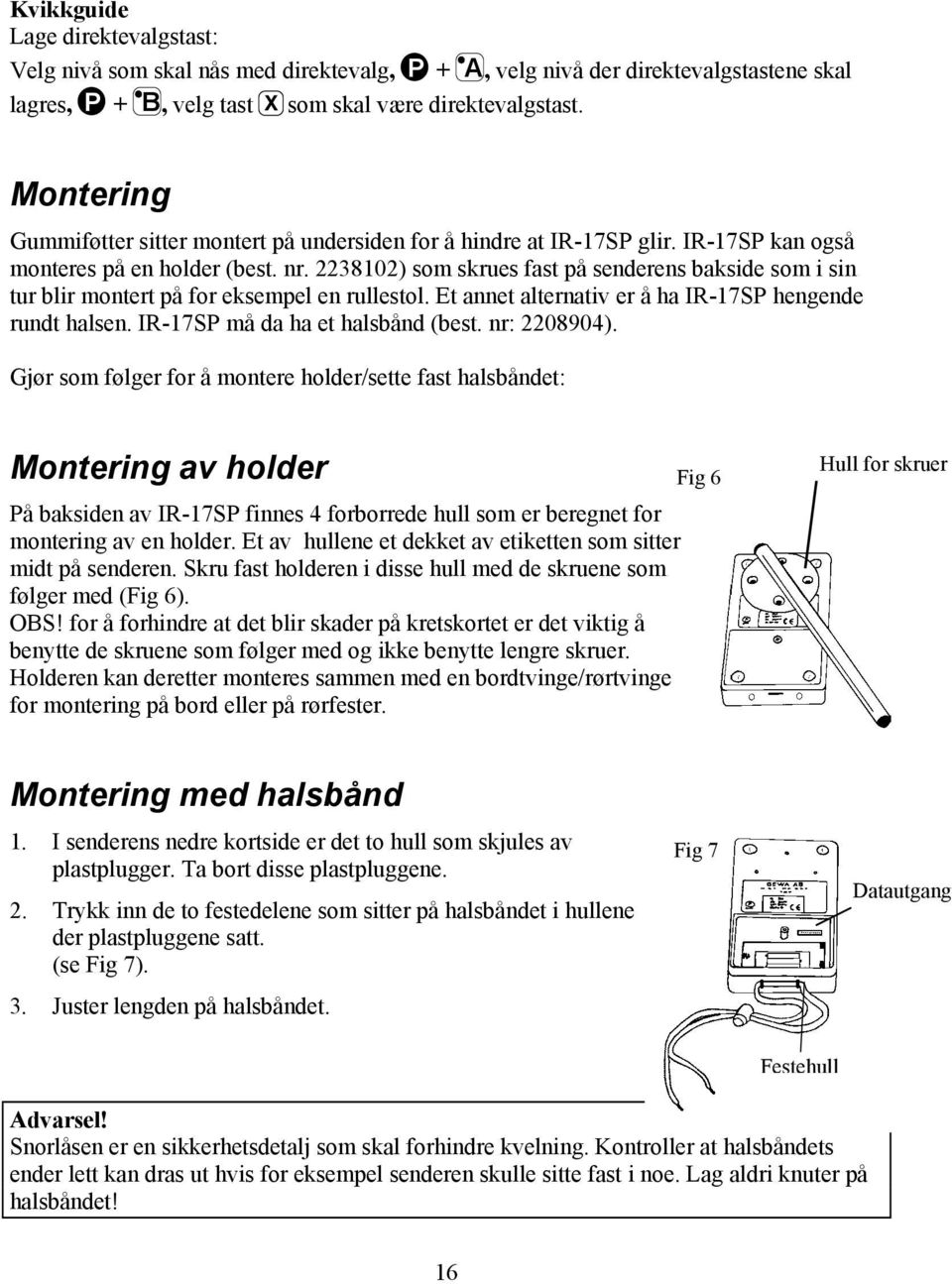 2238102) som skrues fast på senderens bakside som i sin tur blir montert på for eksempel en rullestol. Et annet alternativ er å ha IR-17SP hengende rundt halsen. IR-17SP må da ha et halsbånd (best.