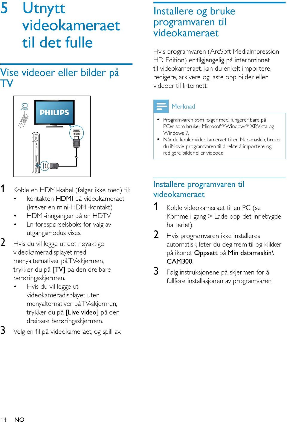 SOURCE TV Merknad Programvaren som følger med, fungerer bare på PCer som bruker Microsoft Windows XP, Vista og Windows 7.