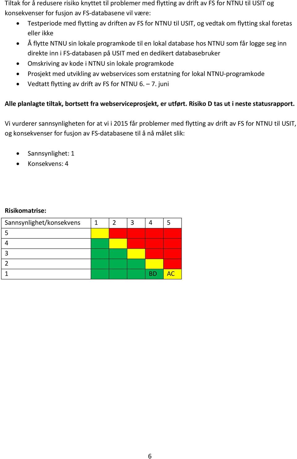 dedikert databasebruker Omskriving av kode i NTNU sin lokale programkode Prosjekt med utvikling av webservices som erstatning for lokal NTNU-programkode Vedtatt flytting av drift av FS for NTNU 6. 7.