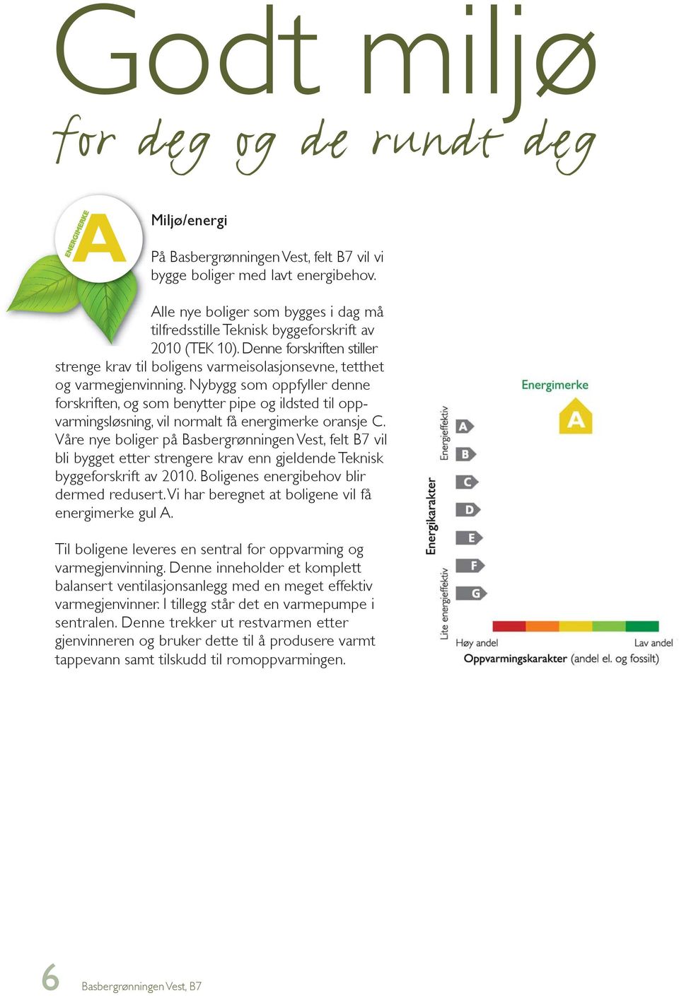 Nybygg som oppfyller denne forskriften, og som benytter pipe og ildsted til oppvarmingsløsning, vil normalt få energimerke oransje C.