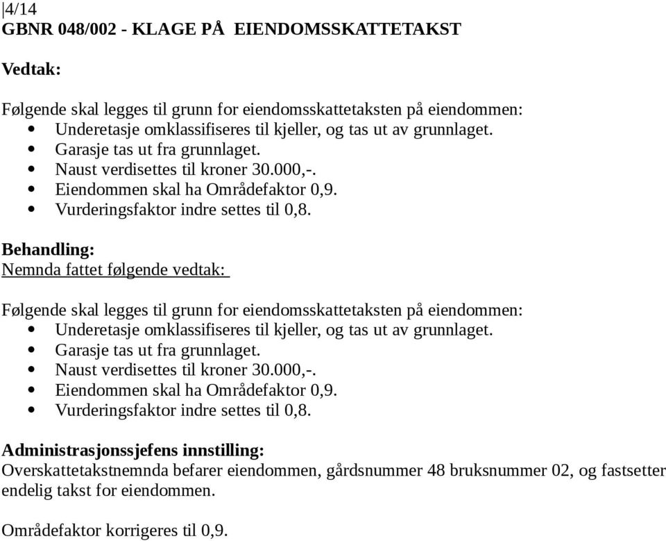 Følgende skal legges til grunn for eiendomsskattetaksten på eiendommen: Underetasje omklassifiseres til kjeller, og tas ut av grunnlaget.