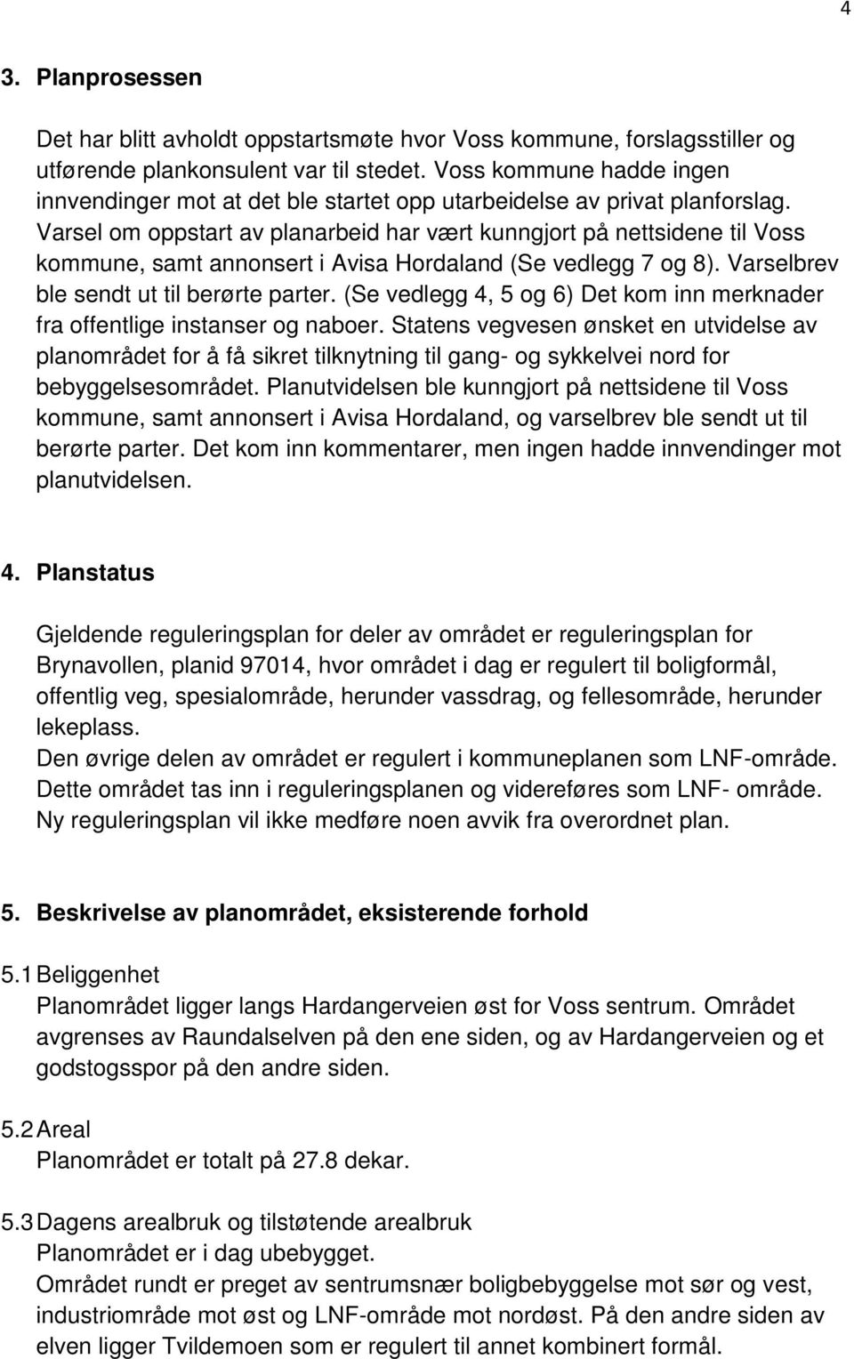 Varsel om oppstart av planarbeid har vært kunngjort på nettsidene til Voss kommune, samt annonsert i Avisa Hordaland (Se vedlegg 7 og 8). Varselbrev ble sendt ut til berørte parter.