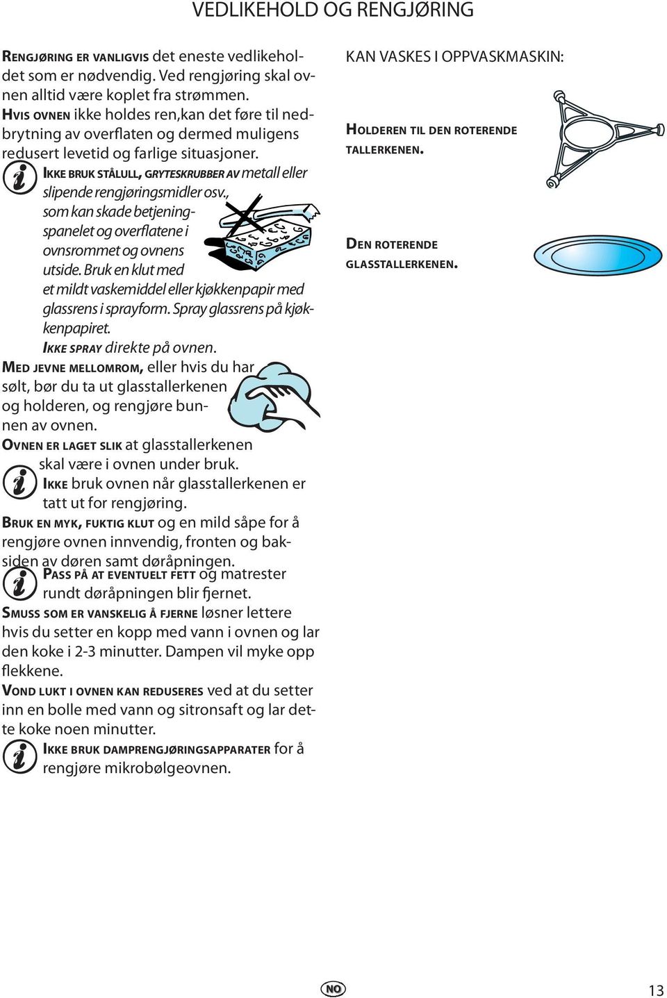 , som kan skad btjningspanlt og ovrflatn i ovnsrommt og ovnns utsid. Bruk n klut md t mildt vaskmiddl llr kjøkknpapir md glassrns i sprayform. Spray glassrns på kjøkknpapirt. IKKE SPRAY dirkt på ovnn.
