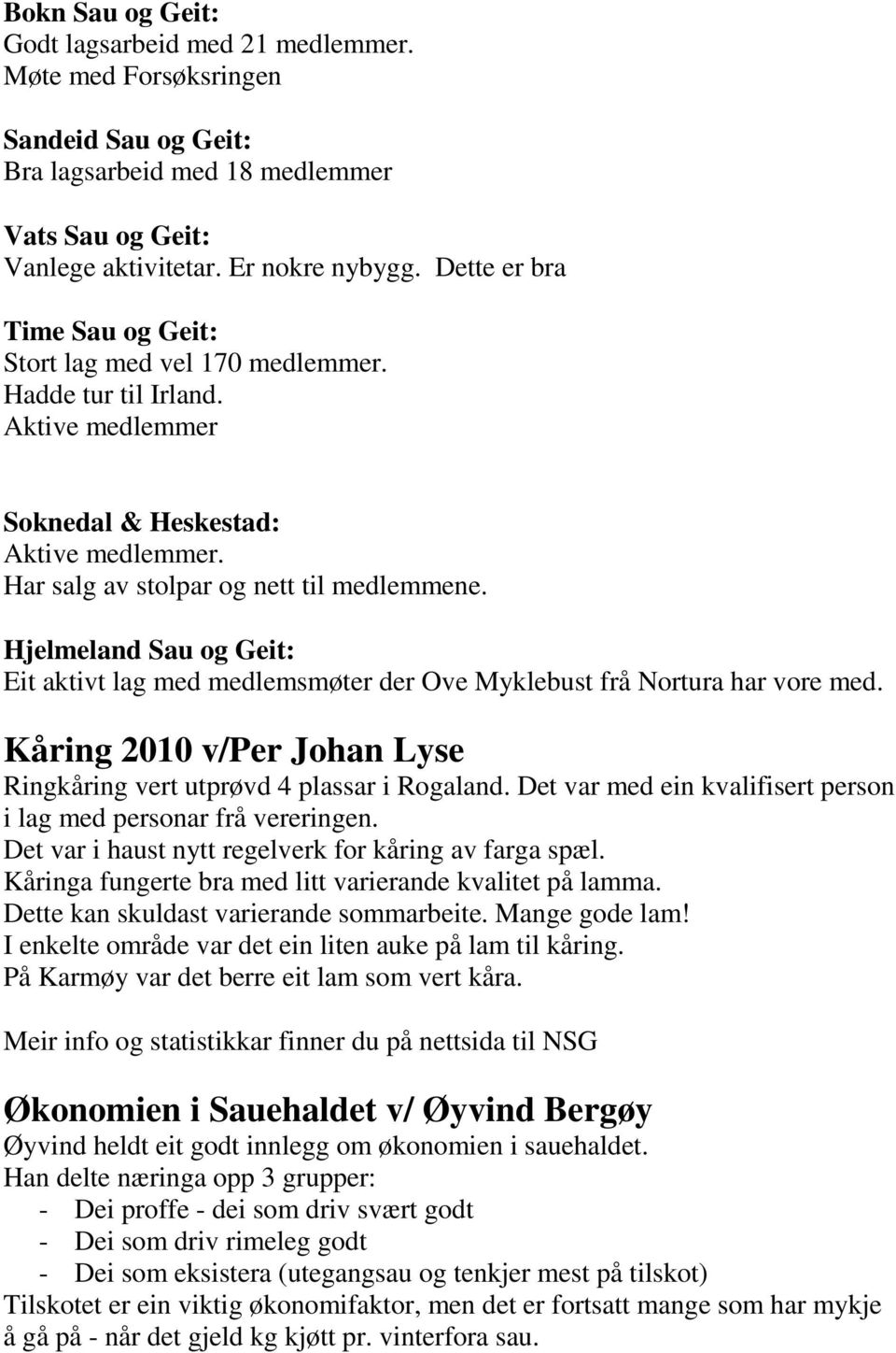 Hjelmeland Sau og Geit: Eit aktivt lag med medlemsmøter der Ove Myklebust frå Nortura har vore med. Kåring 2010 v/per Johan Lyse Ringkåring vert utprøvd 4 plassar i Rogaland.