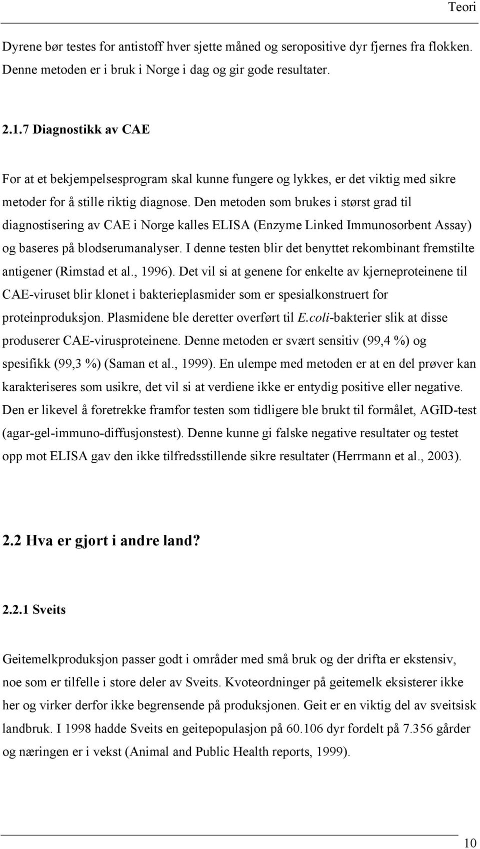 Den metoden som brukes i størst grad til diagnostisering av CAE i Norge kalles ELISA (Enzyme Linked Immunosorbent Assay) og baseres på blodserumanalyser.