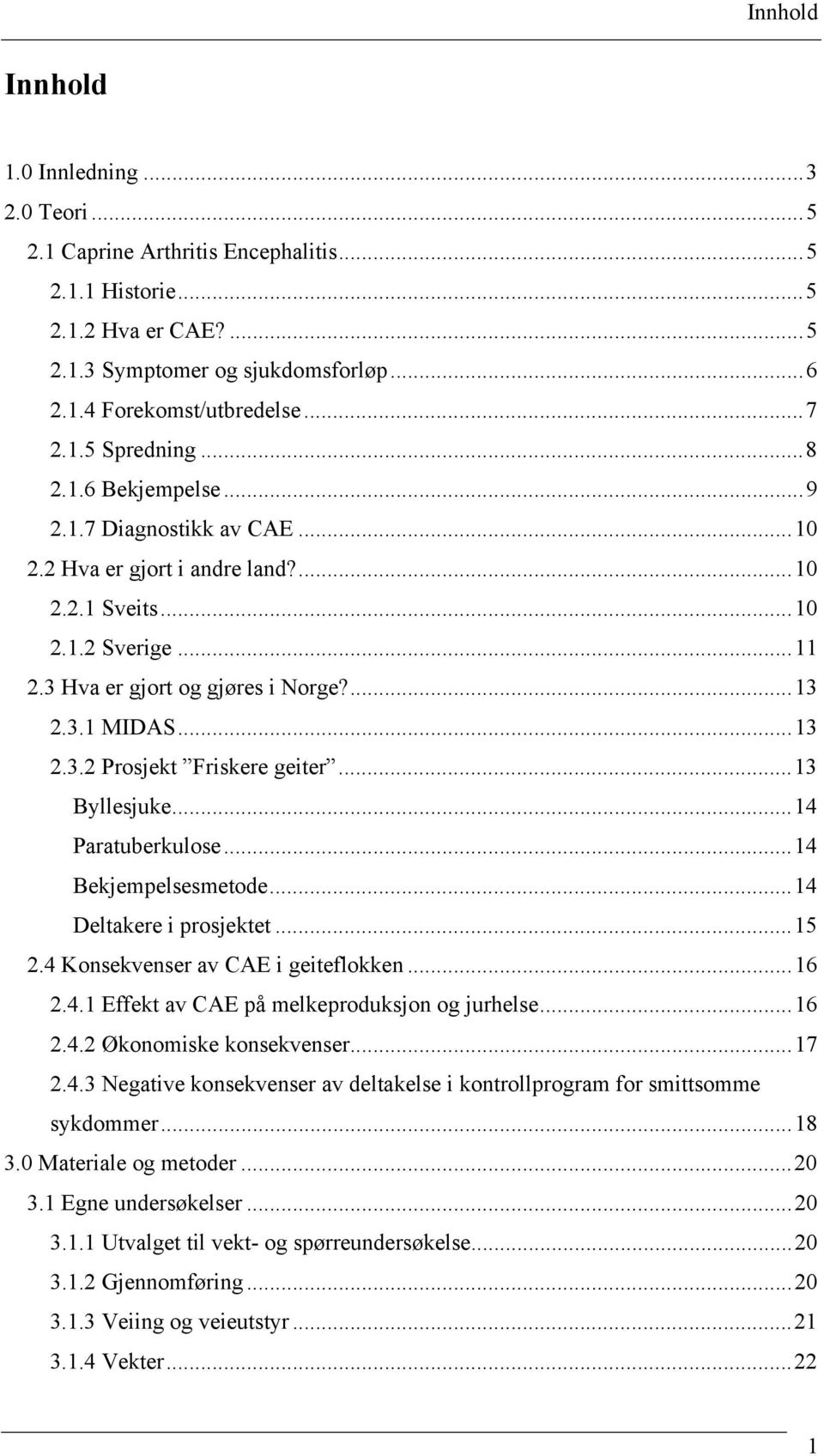 ..13 2.3.2 Prosjekt Friskere geiter...13 Byllesjuke...14 Paratuberkulose...14 Bekjempelsesmetode...14 Deltakere i prosjektet...15 2.4 Konsekvenser av CAE i geiteflokken...16 2.4.1 Effekt av CAE på melkeproduksjon og jurhelse.