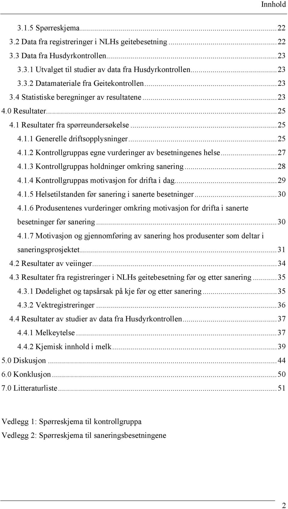 ..27 4.1.3 Kontrollgruppas holdninger omkring sanering...28 4.1.4 Kontrollgruppas motivasjon for drifta i dag...29 4.1.5 Helsetilstanden før sanering i sanerte besetninger...30 4.1.6 Produsentenes vurderinger omkring motivasjon for drifta i sanerte besetninger før sanering.