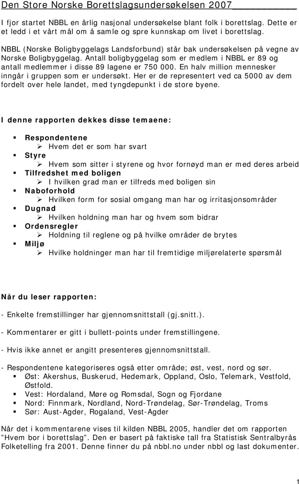 Antall boligbyggelag som er medlem i NBBL er 89 og antall medlemmer i disse 89 lagene er 7. En halv million mennesker inngår i gruppen som er undersøkt.