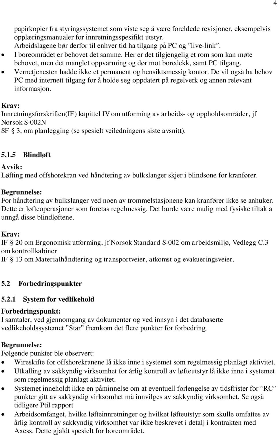 Her er det tilgjengelig et rom som kan møte behovet, men det manglet oppvarming og dør mot boredekk, samt PC tilgang. Vernetjenesten hadde ikke et permanent og hensiktsmessig kontor.