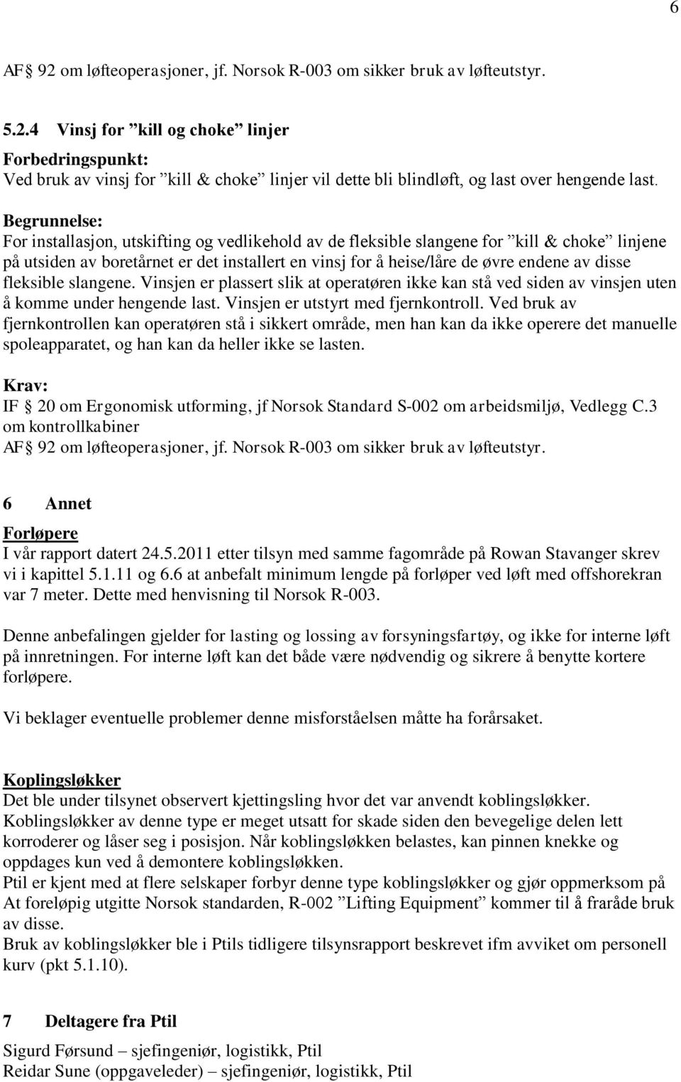 slangene. Vinsjen er plassert slik at operatøren ikke kan stå ved siden av vinsjen uten å komme under hengende last. Vinsjen er utstyrt med fjernkontroll.