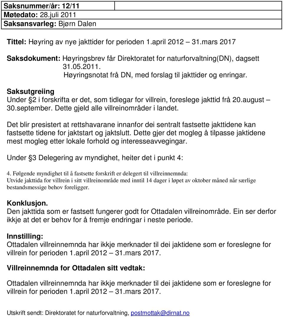 Dette gjeld alle villreinområder i landet. Det blir presistert at rettshavarane innanfor dei sentralt fastsette jakttidene kan fastsette tidene for jaktstart og jaktslutt.