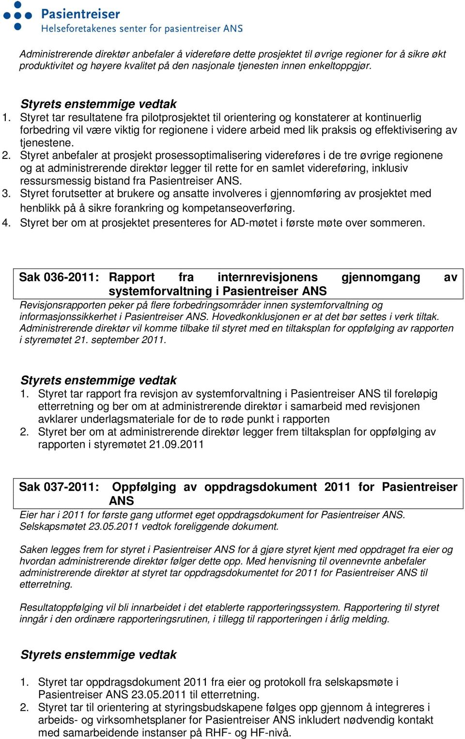 Styret anbefaler at prosjekt prosessoptimalisering videreføres i de tre øvrige regionene og at administrerende direktør legger til rette for en samlet videreføring, inklusiv ressursmessig bistand fra