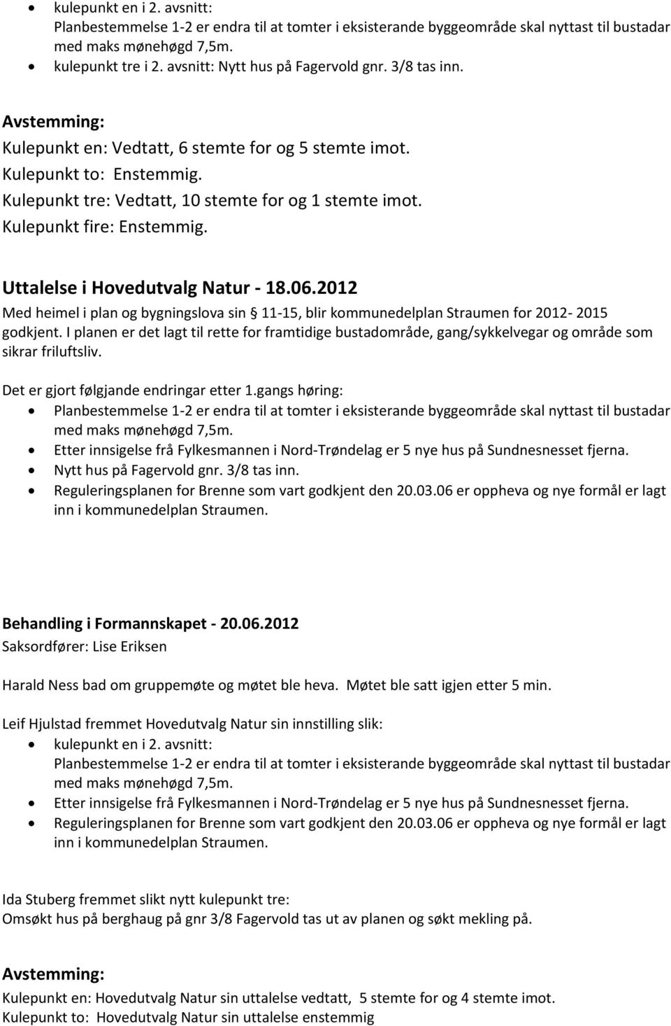 Uttalelse i Hovedutvalg Natur - 18.06.2012 Planbestemmelse 1-2 er endra til at tomter i eksisterande byggeområde skal nyttast til bustadar Nytt hus på Fagervold gnr. 3/8 tas inn.