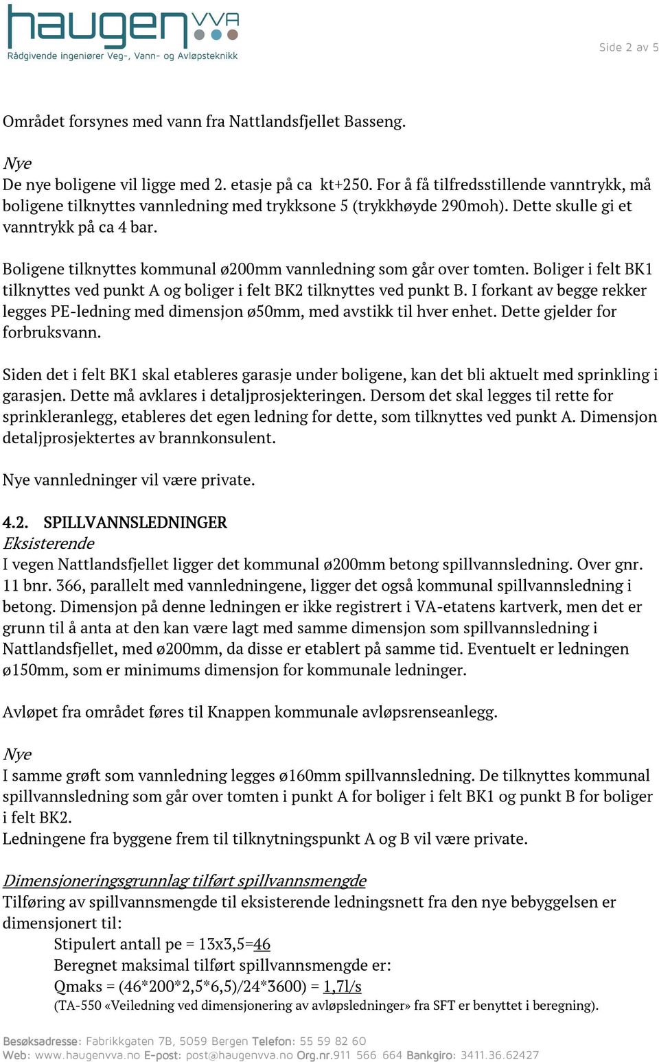 Boligene tilknyttes kommunal ø200mm vannledning som går over tomten. Boliger i felt BK1 tilknyttes ved punkt A og boliger i felt BK2 tilknyttes ved punkt B.