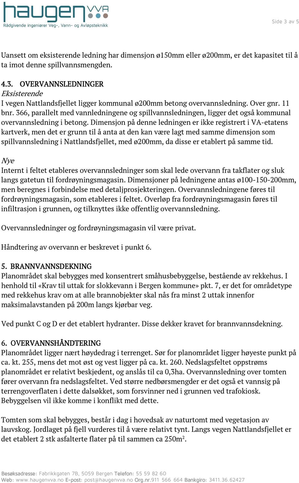 Dimensjon på denne ledningen er ikke registrert i VA-etatens kartverk, men det er grunn til å anta at den kan være lagt med samme dimensjon som spillvannsledning i Nattlandsfjellet, med ø200mm, da