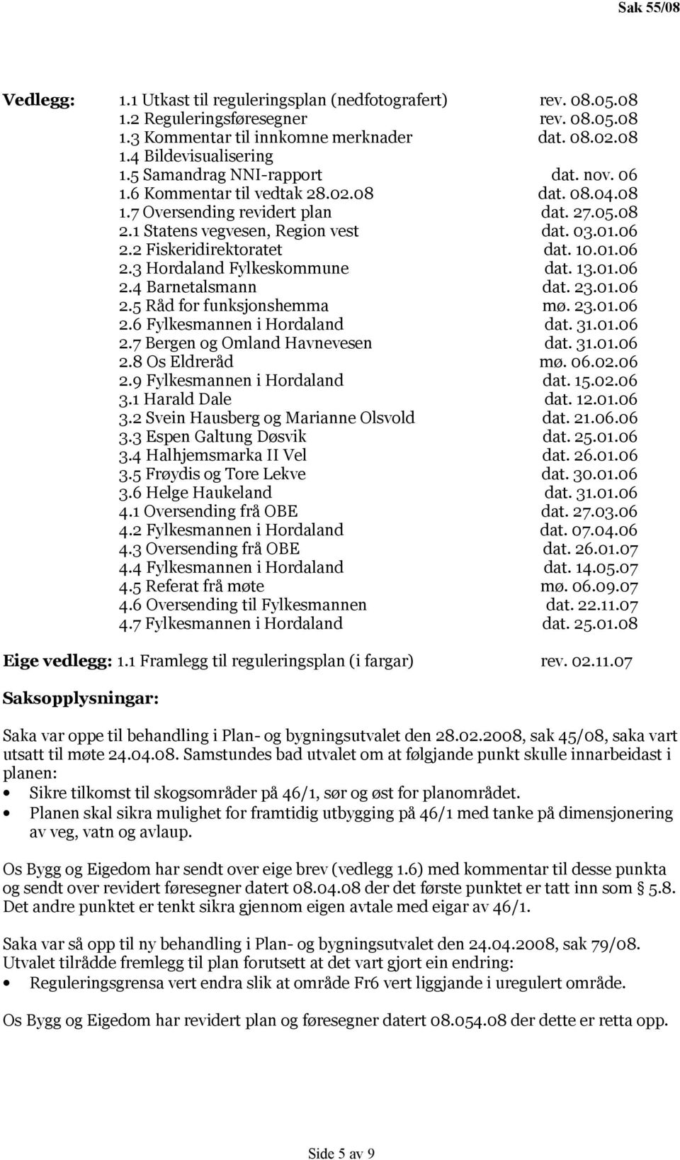 2 Fiskeridirektoratet dat. 10.01.06 2.3 Hordaland Fylkeskommune dat. 13.01.06 2.4 Barnetalsmann dat. 23.01.06 2.5 Råd for funksjonshemma mø. 23.01.06 2.6 Fylkesmannen i Hordaland dat. 31.01.06 2.7 Bergen og Omland Havnevesen dat.