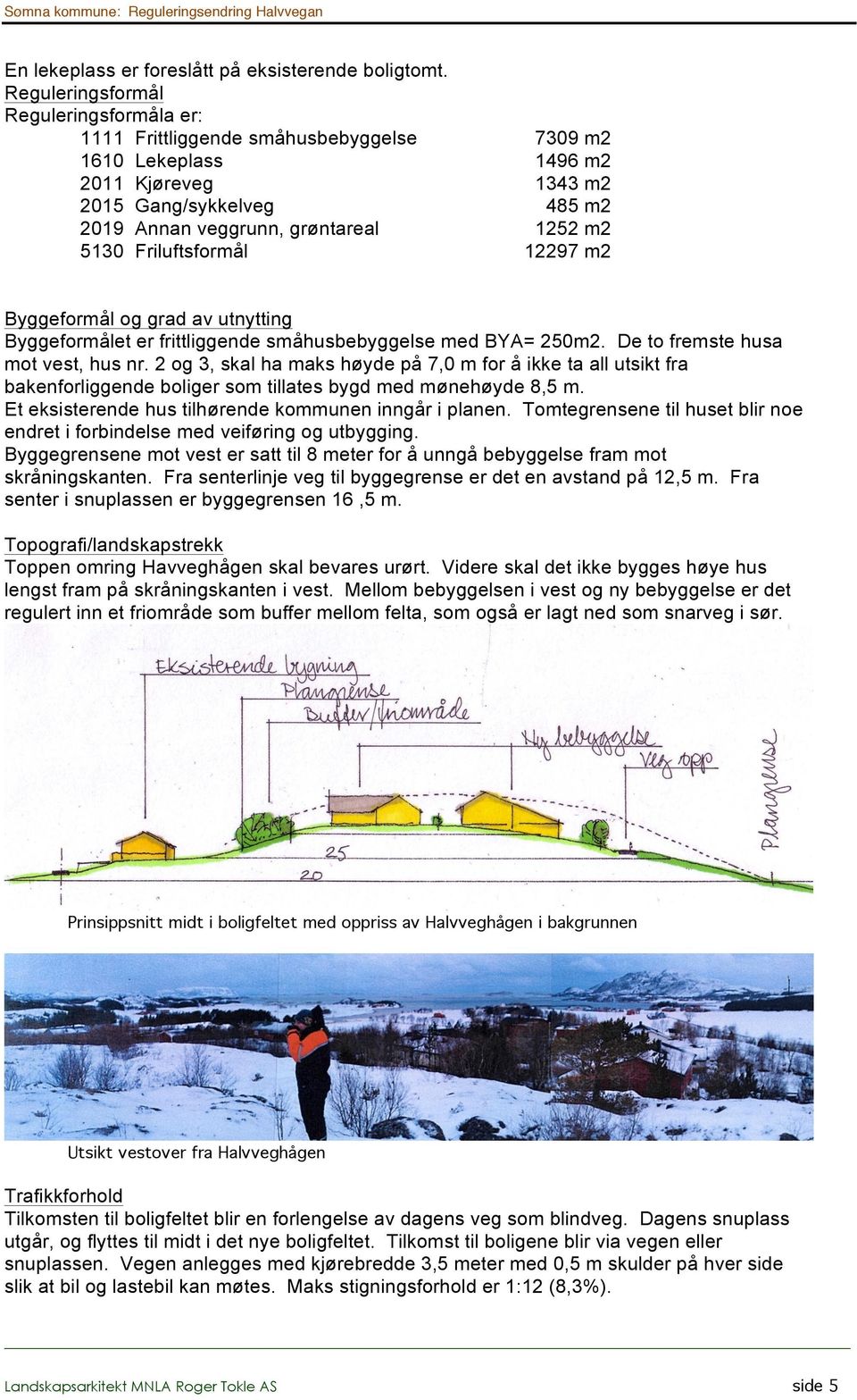 m2 485 m2 1252 m2 12297 m2 Byggeformål og grad av utnytting Byggeformålet er frittliggende småhusbebyggelse med BYA= 250m2. De to fremste husa mot vest, hus nr.