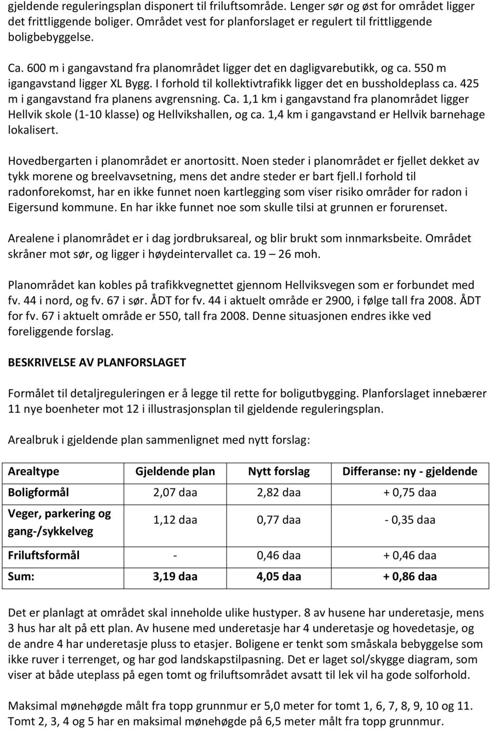 425 m i gangavstand fra planens avgrensning. Ca. 1,1 km i gangavstand fra planområdet ligger Hellvik skole (1-10 klasse) og Hellvikshallen, og ca. 1,4 km i gangavstand er Hellvik barnehage lokalisert.