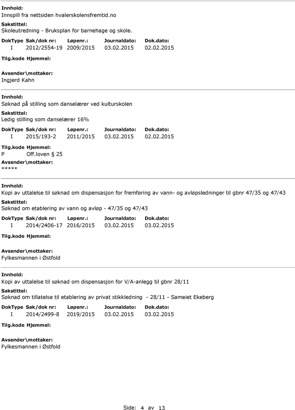 loven 25 ***** nnhold: Kopi av uttalelse til søknad om dispensasjon for fremføring av vann- og avløpsledninger til gbnr 47/35 og 47/43 Søknad om etablering av vann og avløp - 47/35 og