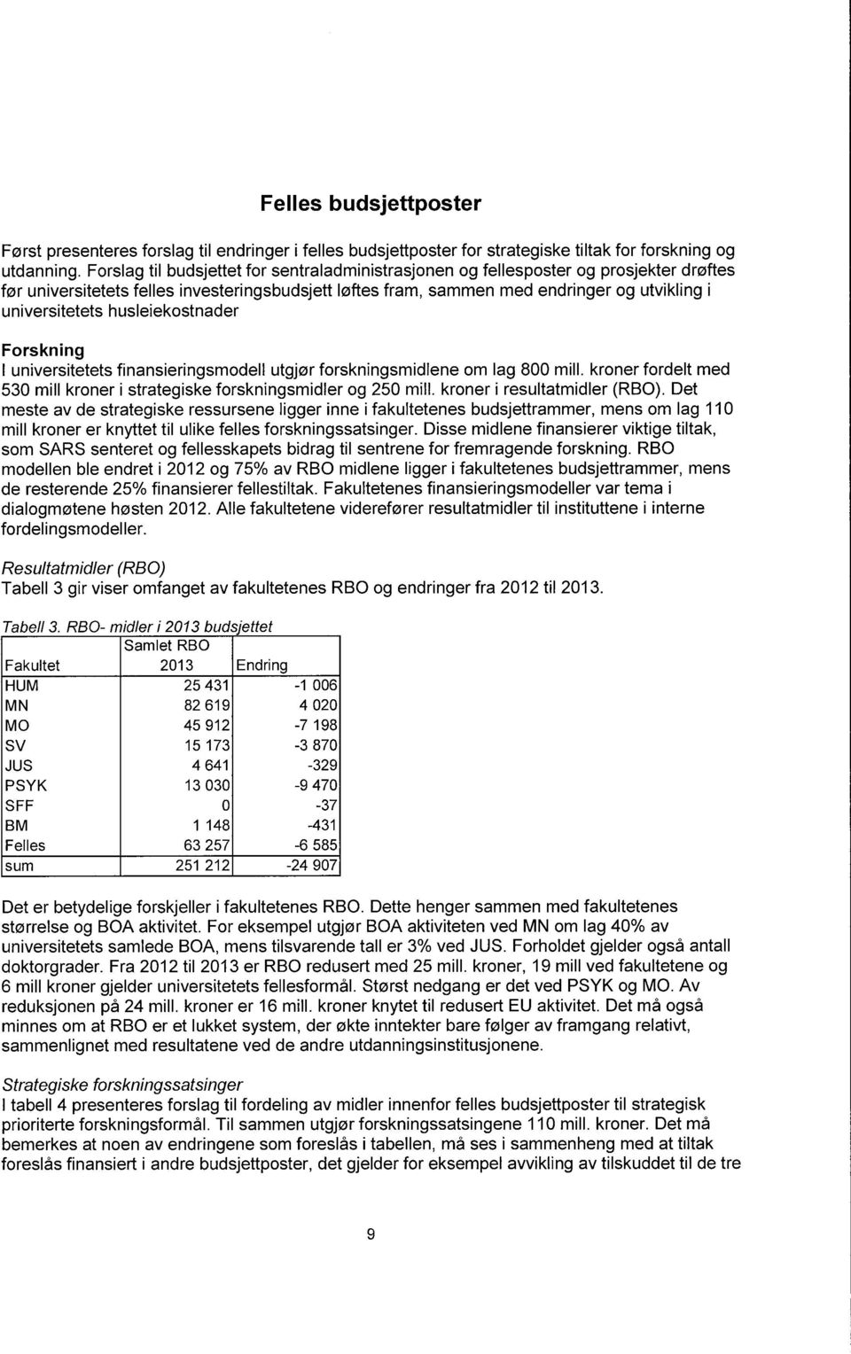 husleiekostnader Forskning I universitetets finansieringsmodell utgjør forskningsmidlene om lag 800 mill.