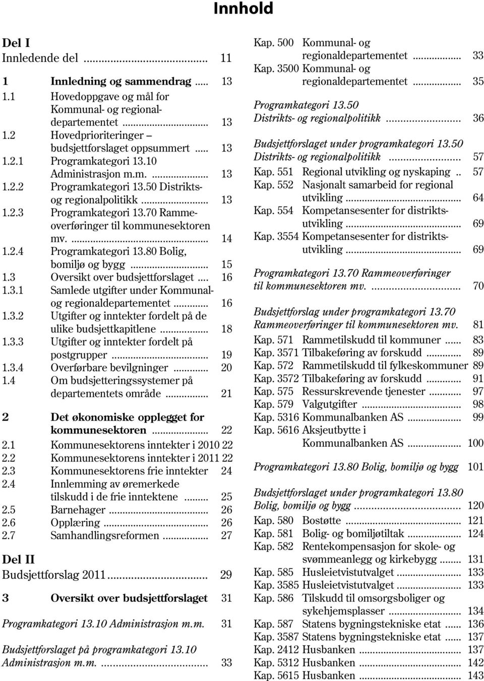 80 Bolig, bomiljø og bygg... 15 1.3 Oversikt over budsjettforslaget... 16 1.3.1 Samlede utgifter under Kommunalog regionaldepartementet... 16 1.3.2 Utgifter og inntekter fordelt på de ulike budsjettkapitlene.