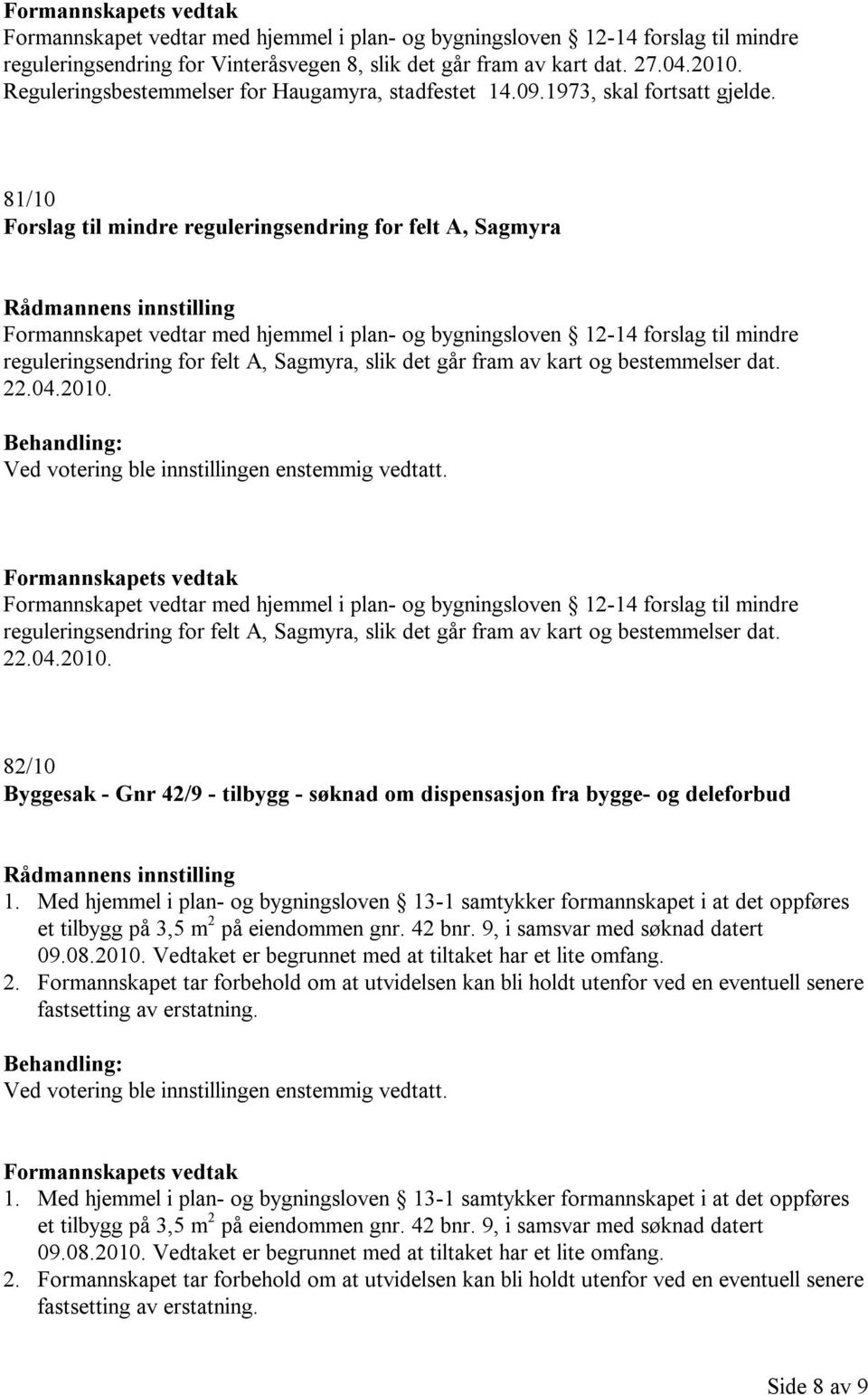 81/10 Forslag til mindre reguleringsendring for felt A, Sagmyra Formannskapet vedtar med hjemmel i plan- og bygningsloven 12-14 forslag til mindre reguleringsendring for felt A, Sagmyra, slik det går