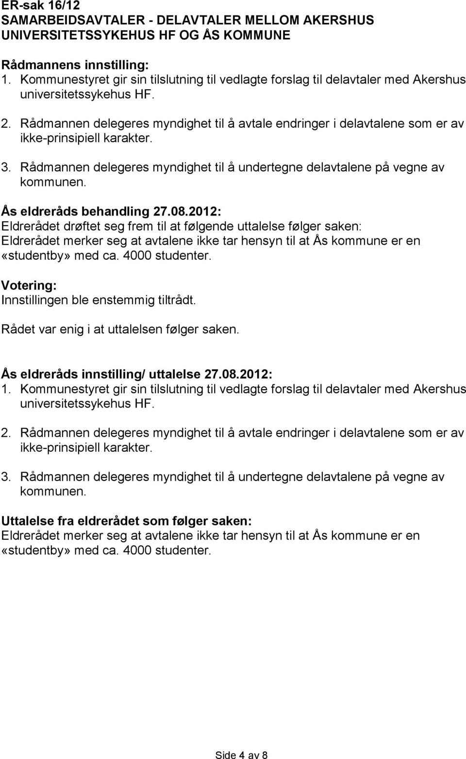 Rådmannen delegeres myndighet til å avtale endringer i delavtalene som er av ikke-prinsipiell karakter. 3. Rådmannen delegeres myndighet til å undertegne delavtalene på vegne av kommunen.