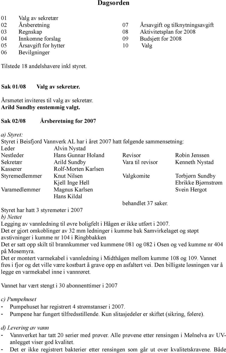 Sak 02/08 Årsberetning for 2007 a) Styret: Styret i Beisfjord Vannverk AL har i året 2007 hatt følgende sammensetning: Leder Alvin Nystad Nestleder Hans Gunnar Holand Revisor Robin Jenssen Sekretær