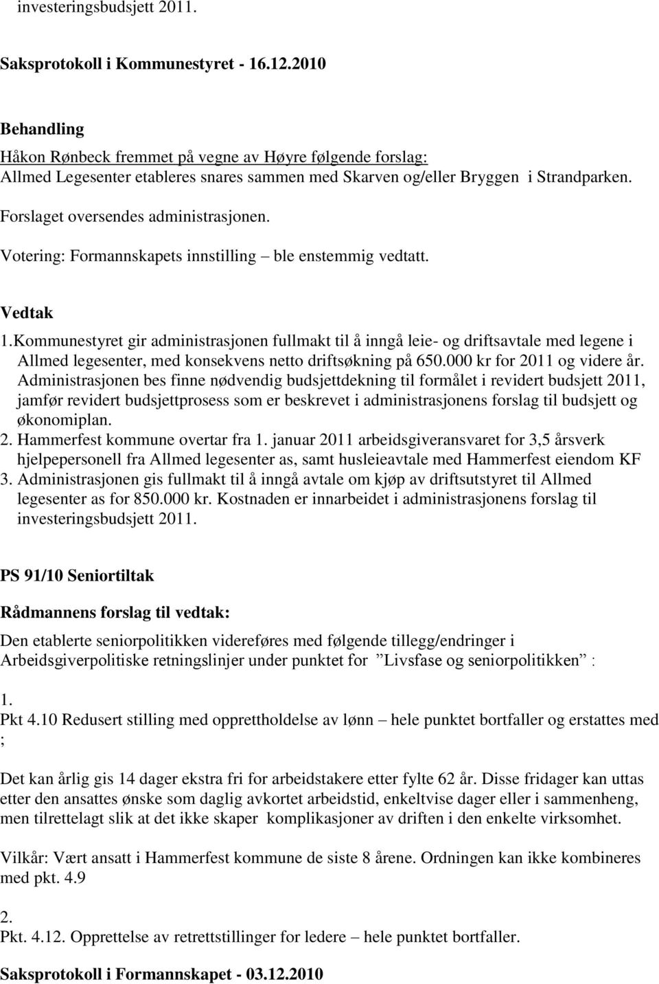 Kommunestyret gir administrasjonen fullmakt til å inngå leie- og driftsavtale med legene i Allmed legesenter, med konsekvens netto driftsøkning på 650.000 kr for 2011 og videre år.