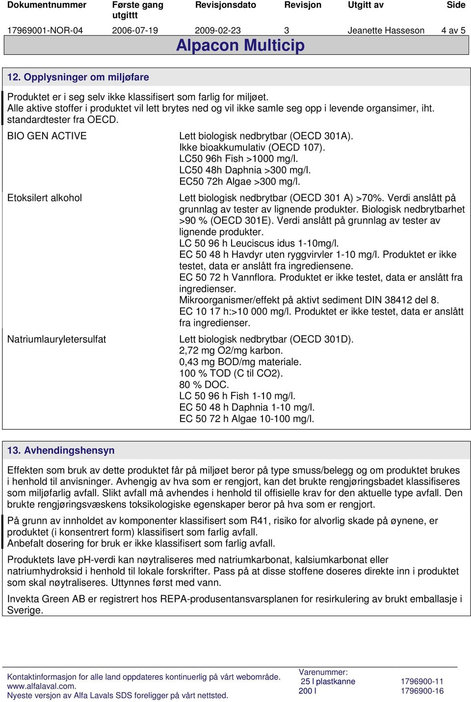 BIO GEN ACTIVE Etoksilert alkohol Natriumlauryletersulfat Lett biologisk nedbrytbar (OECD 301A). Ikke bioakkumulativ (OECD 107). LC50 96h Fish >1000 mg/l. LC50 48h Daphnia >300 mg/l.