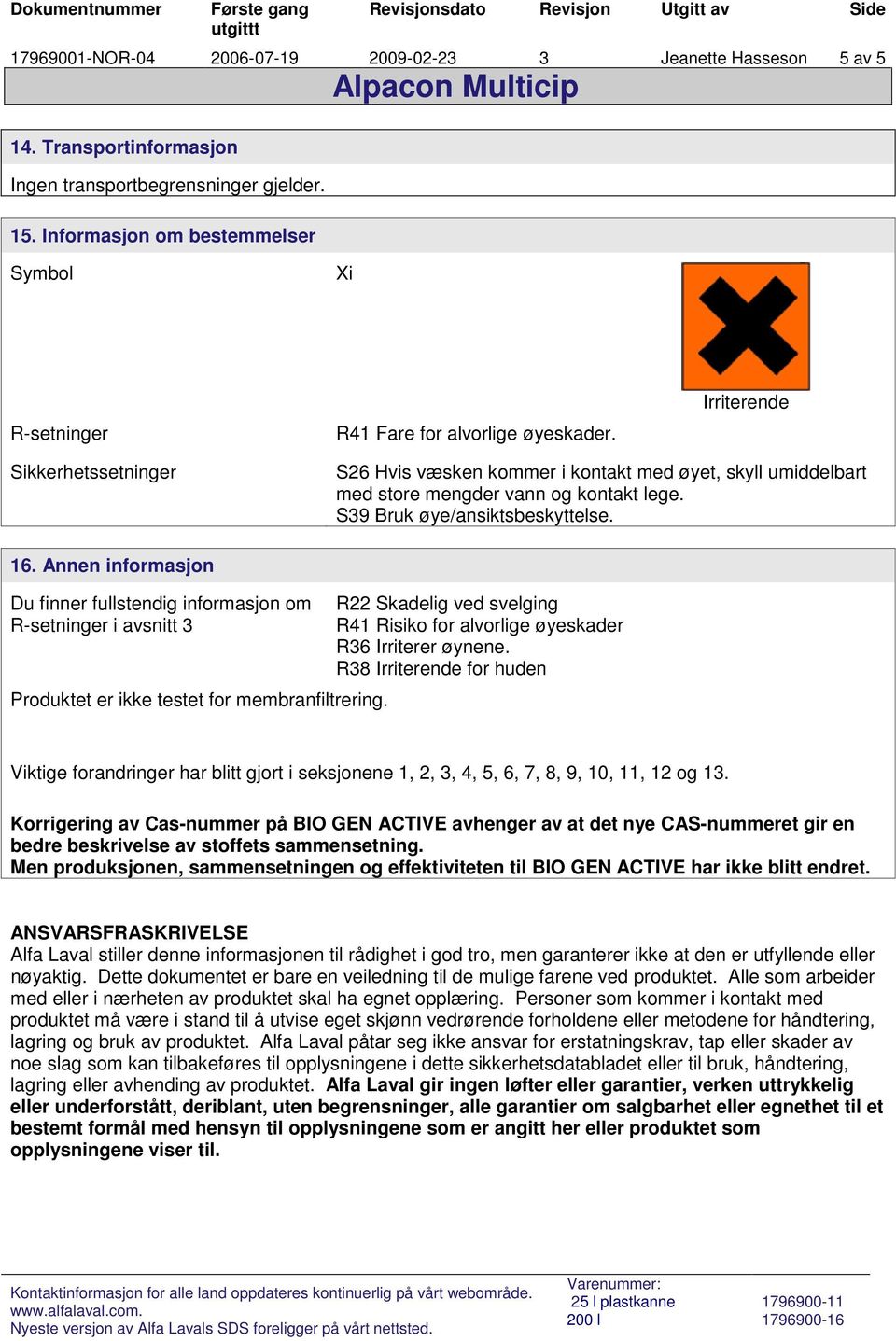 Irriterende Sikkerhetssetninger S26 Hvis væsken kommer i kontakt med øyet, skyll umiddelbart med store mengder vann og kontakt lege. S39 Bruk øye/ansiktsbeskyttelse. 16.