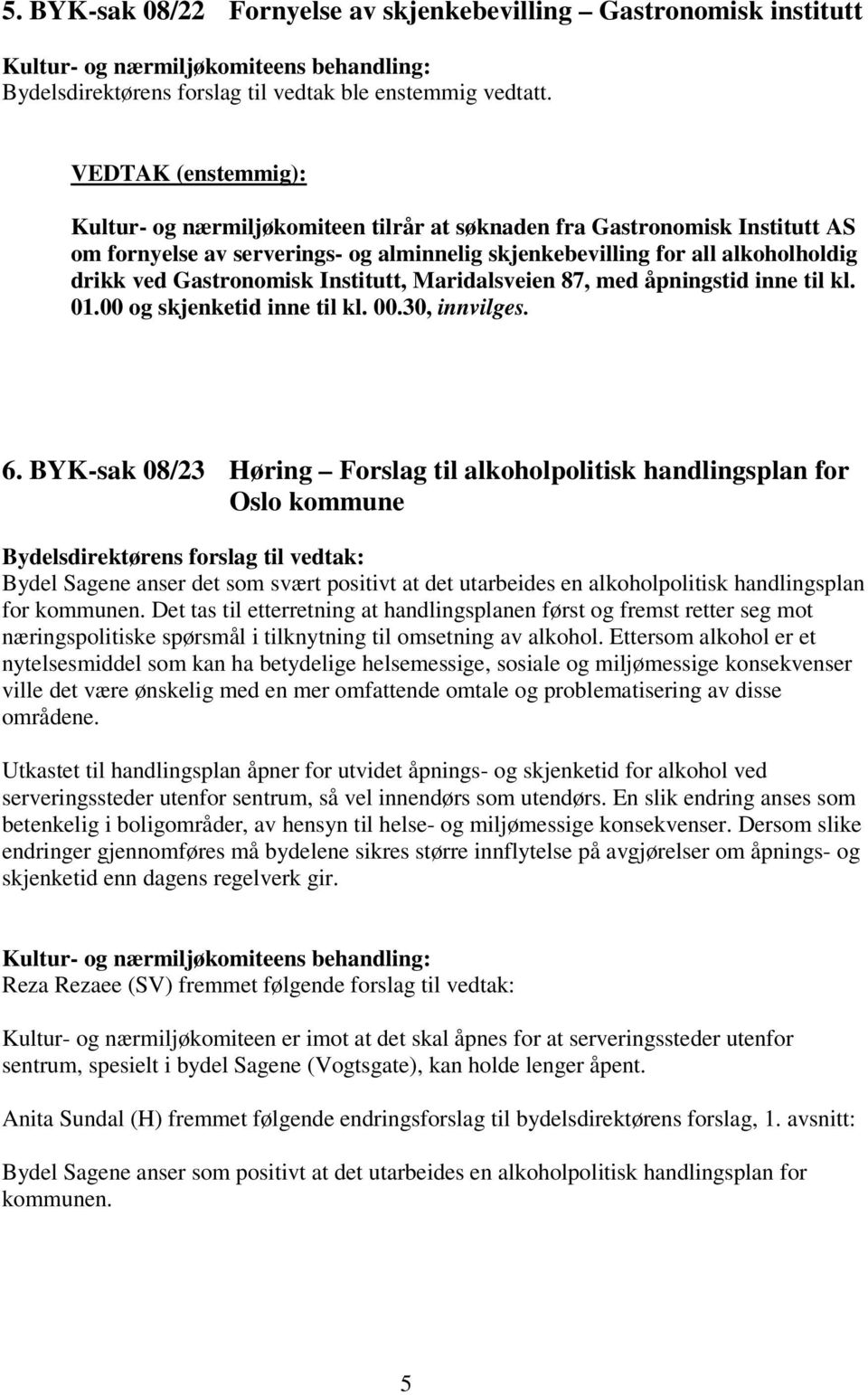 Gastronomisk Institutt, Maridalsveien 87, med åpningstid inne til kl. 01.00 og skjenketid inne til kl. 00.30, innvilges. 6.