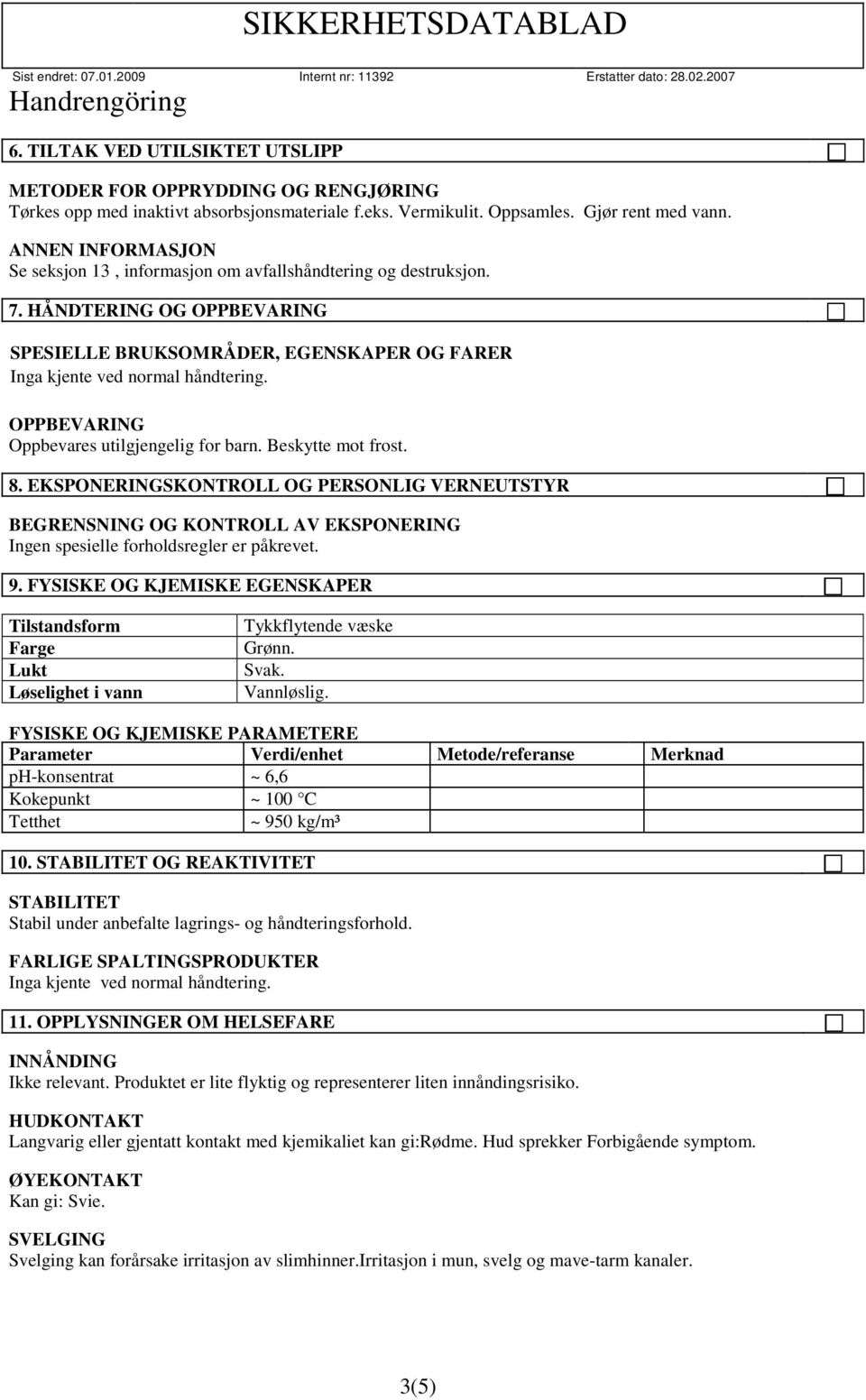 OPPBEVARING Oppbevares utilgjengelig for barn. Beskytte mot frost. 8. EKSPONERINGSKONTROLL OG PERSONLIG VERNEUTSTYR BEGRENSNING OG KONTROLL AV EKSPONERING Ingen spesielle forholdsregler er påkrevet.