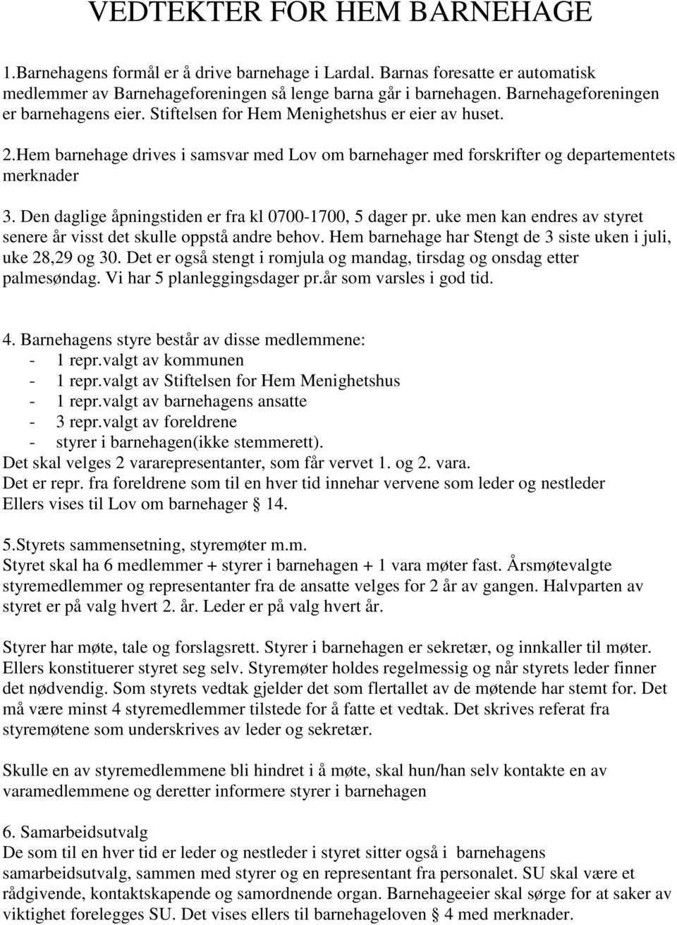 Den daglige åpningstiden er fra kl 0700-1700, 5 dager pr. uke men kan endres av styret senere år visst det skulle oppstå andre behov. Hem barnehage har Stengt de 3 siste uken i juli, uke 28,29 og 30.